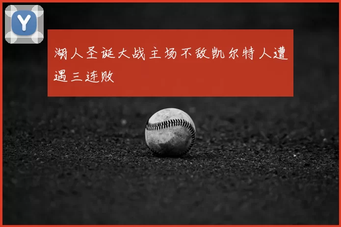 湖人圣诞大战主场不敌凯尔特人遭遇三连败