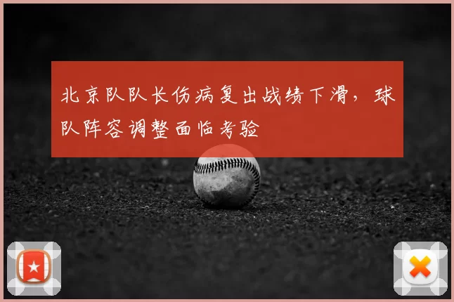 北京队队长伤病复出战绩下滑,球队阵容调整面临考验