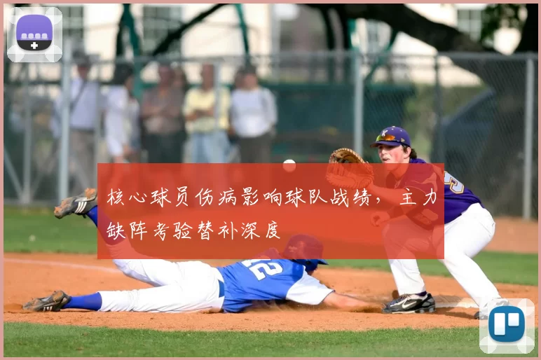 核心球员伤病影响球队战绩,主力缺阵考验替补深度
