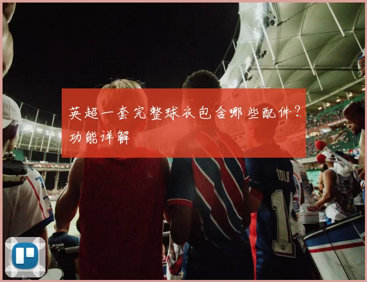 英超一套完整球衣包含哪些配件？功能详解