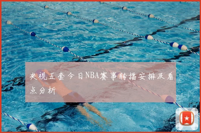 央视五套今日NBA赛事转播安排及看点分析