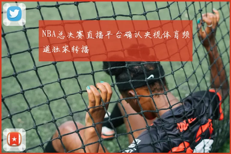 NBA总决赛直播平台确认央视体育频道独家转播