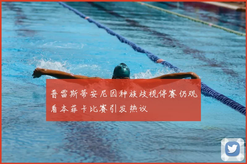 普雷斯蒂安尼因种族歧视停赛仍观看本菲卡比赛引发热议
