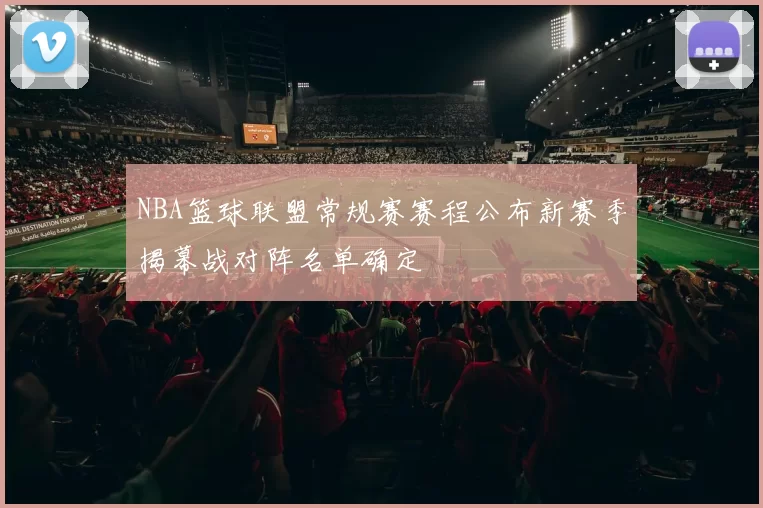 NBA篮球联盟常规赛赛程公布新赛季揭幕战对阵名单确定