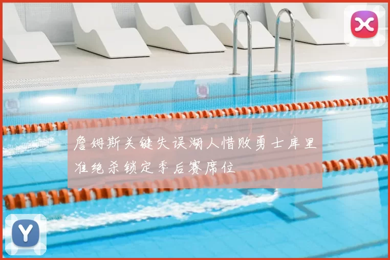詹姆斯关键失误湖人惜败勇士库里准绝杀锁定季后赛席位