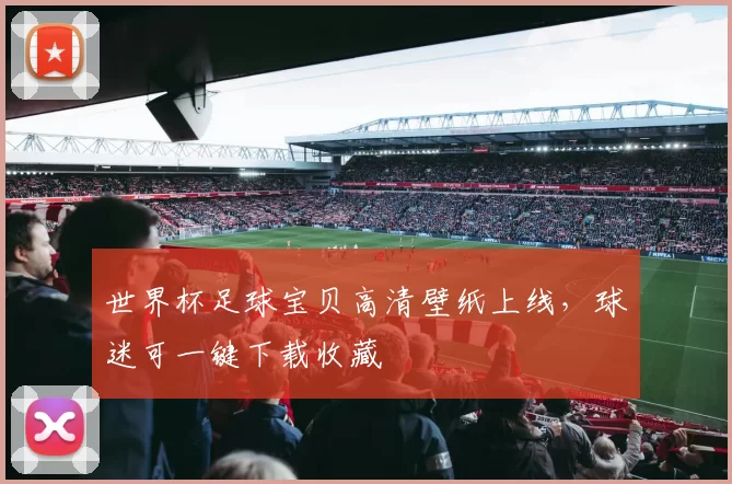 世界杯足球宝贝高清壁纸上线,球迷可一键下载收藏