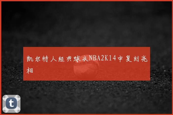 凯尔特人经典球衣NBA2K14中复刻亮相
