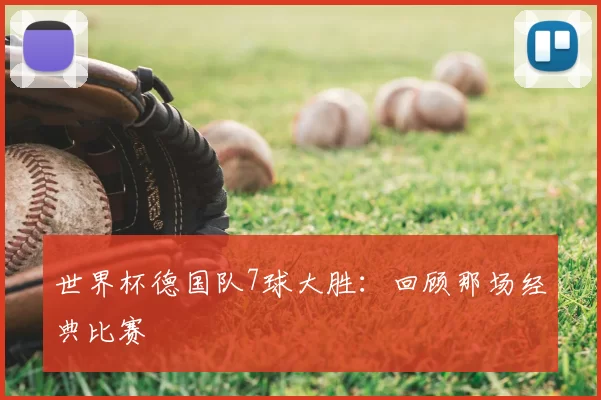世界杯德国队7球大胜:回顾那场经典比赛