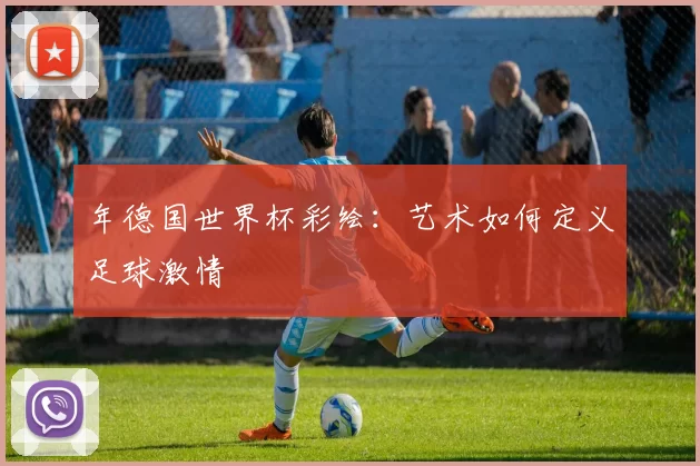 年德国世界杯彩绘：艺术如何定义足球激情