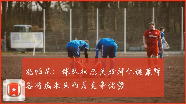 孔帕尼:球队状态良好拜仁健康阵容将成未来两月竞争优势