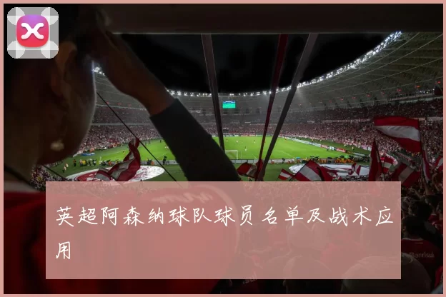 英超阿森纳球队球员名单及战术应用