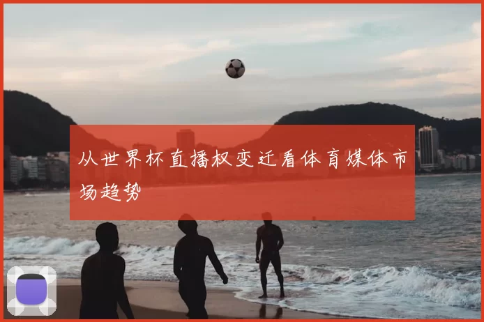 从世界杯直播权变迁看体育媒体市场趋势