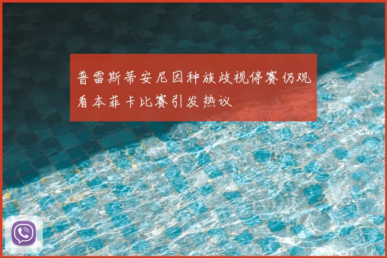 普雷斯蒂安尼因种族歧视停赛仍观看本菲卡比赛引发热议
