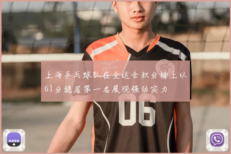 上海乒乓球队在全运会积分榜上以61分稳居第一名展现强劲实力