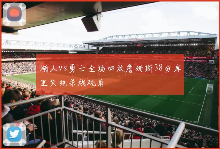 湖人vs勇士全场回放詹姆斯38分库里失绝杀线观看