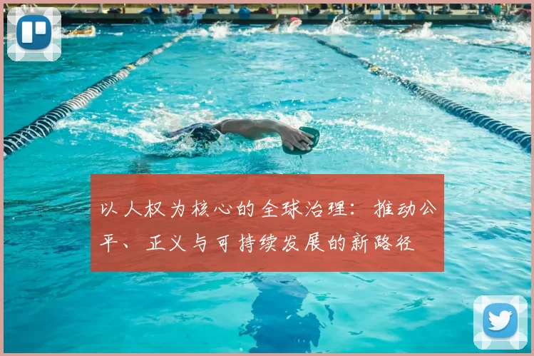 以人权为核心的全球治理：推动公平、正义与可持续发展的新路径