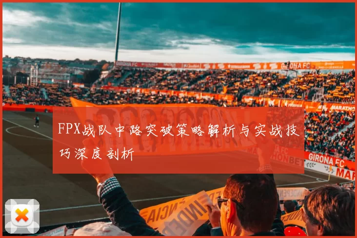 FPX战队中路突破策略解析与实战技巧深度剖析