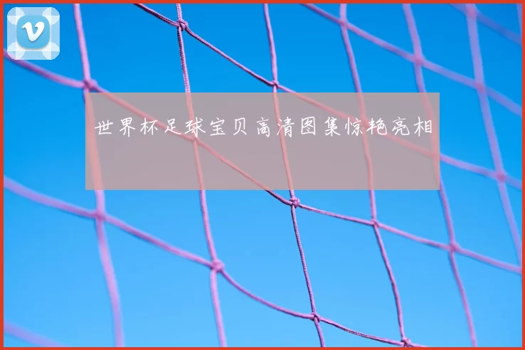 世界杯足球宝贝高清图集惊艳亮相