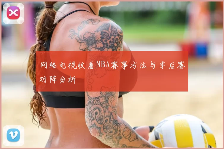 网络电视收看NBA赛事方法与季后赛对阵分析