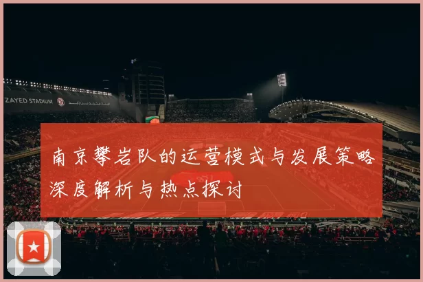 南京攀岩队的运营模式与发展策略深度解析与热点探讨
