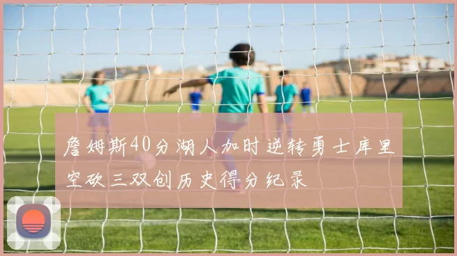 詹姆斯40分湖人加时逆转勇士库里空砍三双创历史得分纪录