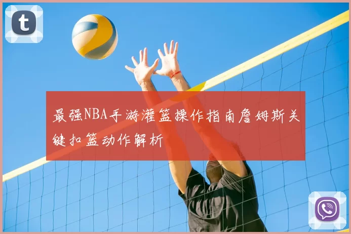 最强NBA手游灌篮操作指南詹姆斯关键扣篮动作解析
