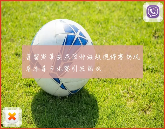 普雷斯蒂安尼因种族歧视停赛仍观看本菲卡比赛引发热议