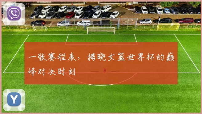 一张赛程表,揭晓女篮世界杯的巅峰对决时刻