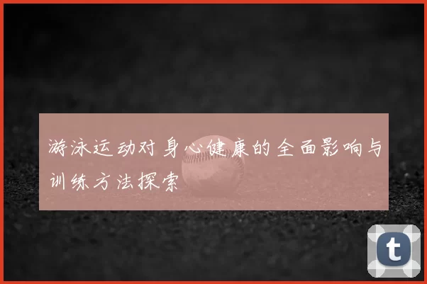 游泳运动对身心健康的全面影响与训练方法探索