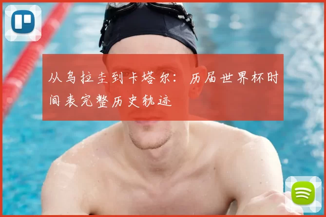 从乌拉圭到卡塔尔:历届世界杯时间表完整历史轨迹
