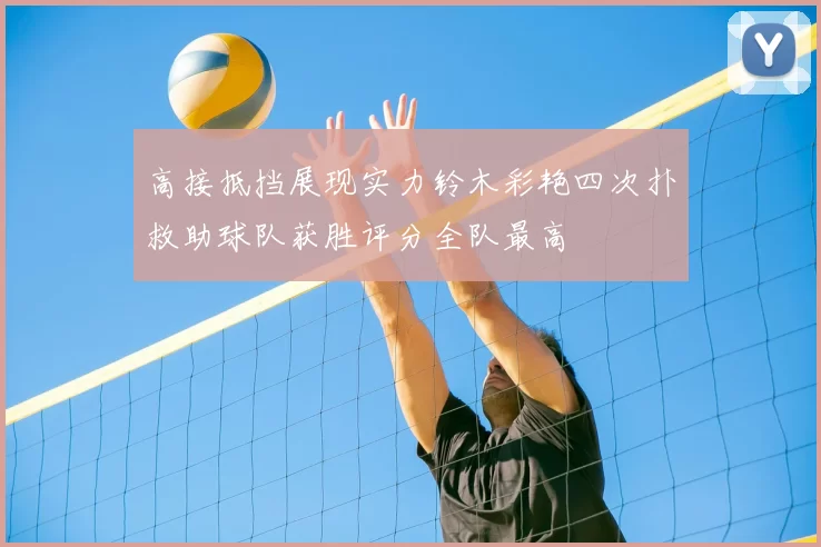 高接抵挡展现实力铃木彩艳四次扑救助球队获胜评分全队最高