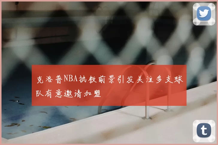 克洛普NBA执教前景引发关注多支球队有意邀请加盟
