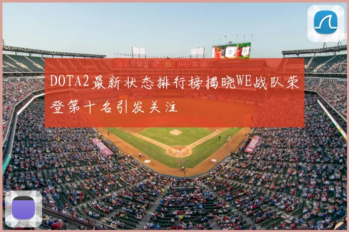 DOTA2最新状态排行榜揭晓WE战队荣登第十名引发关注