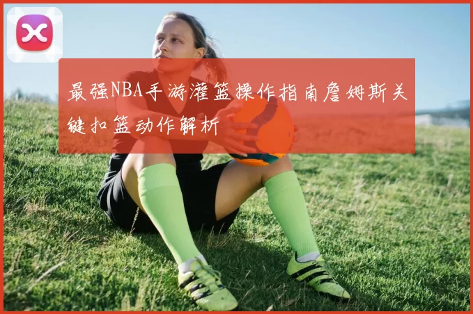 最强NBA手游灌篮操作指南詹姆斯关键扣篮动作解析