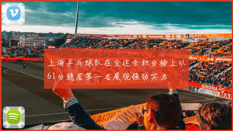 上海乒乓球队在全运会积分榜上以61分稳居第一名展现强劲实力