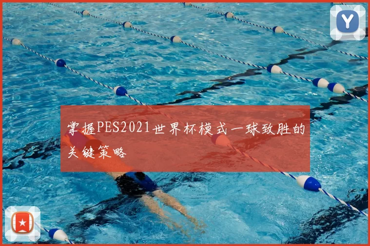 掌握PES2021世界杯模式一球致胜的关键策略