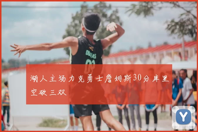 湖人主场力克勇士詹姆斯30分库里空砍三双