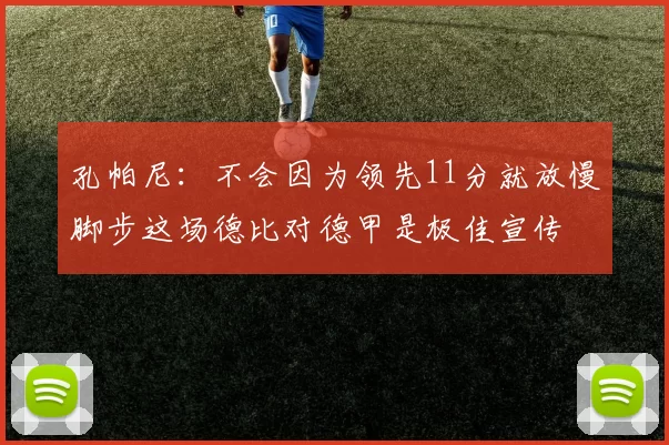 孔帕尼:不会因为领先11分就放慢脚步这场德比对德甲是极佳宣传