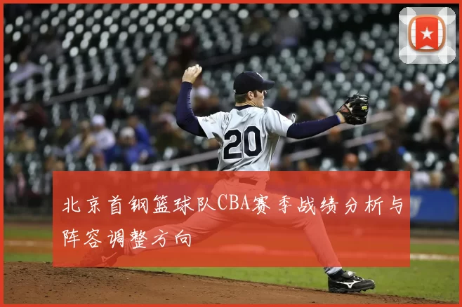 北京首钢篮球队CBA赛季战绩分析与阵容调整方向