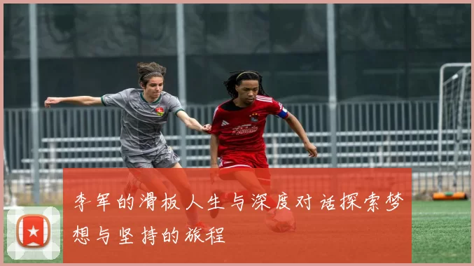 李军的滑板人生与深度对话探索梦想与坚持的旅程