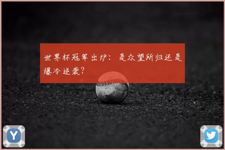 世界杯冠军出炉：是众望所归还是爆冷逆袭？