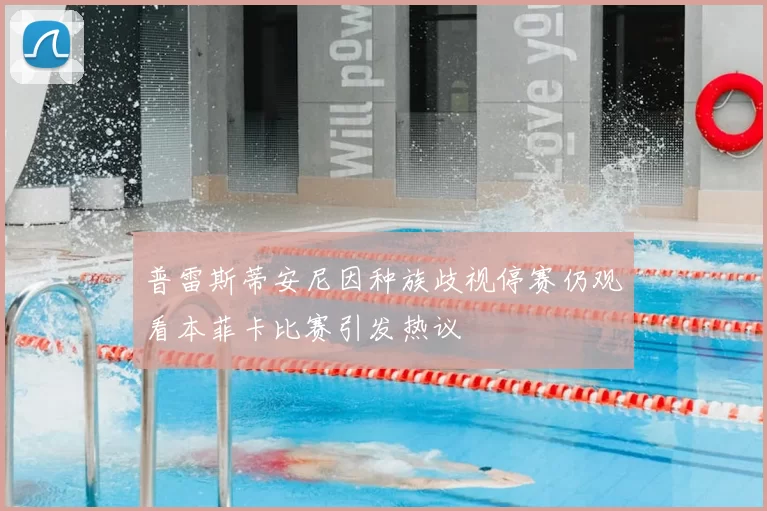 普雷斯蒂安尼因种族歧视停赛仍观看本菲卡比赛引发热议