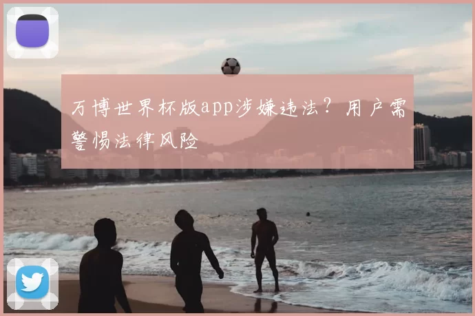 万博世界杯版app涉嫌违法？用户需警惕法律风险