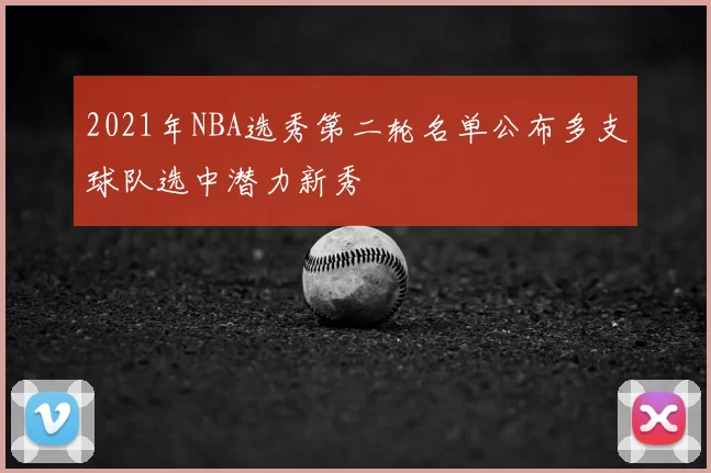 2021年NBA选秀第二轮名单公布多支球队选中潜力新秀