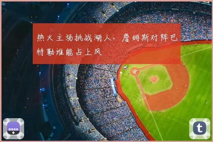 热火主场挑战湖人,詹姆斯对阵巴特勒谁能占上风