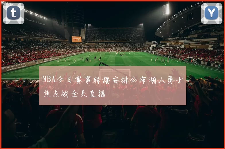 NBA今日赛事转播安排公布湖人勇士焦点战全美直播