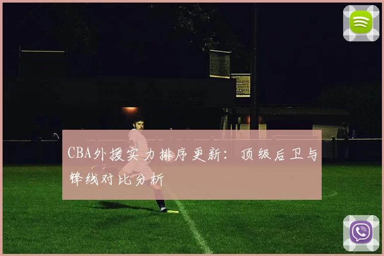 CBA外援实力排序更新:顶级后卫与锋线对比分析