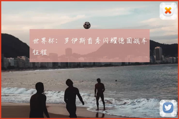 世界杯:罗伊斯首秀闪耀德国战车征程