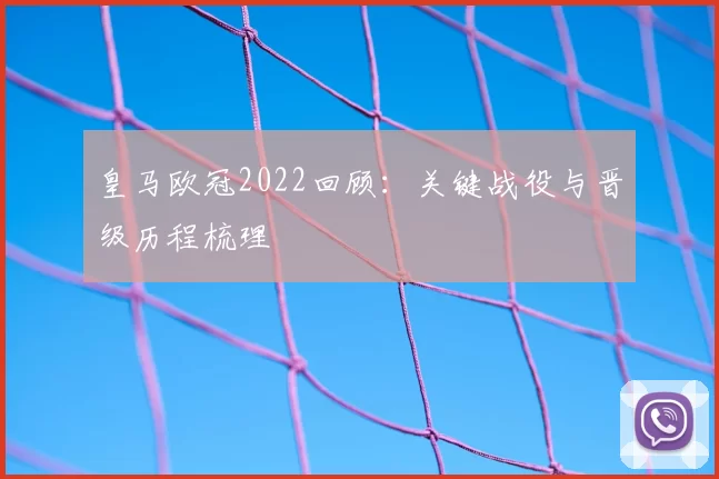 皇马欧冠2022回顾:关键战役与晋级历程梳理