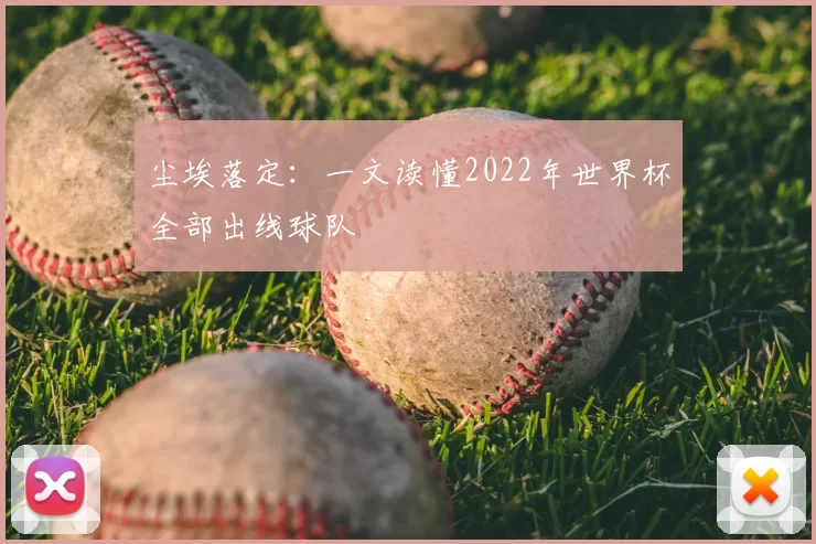尘埃落定：一文读懂2022年世界杯全部出线球队